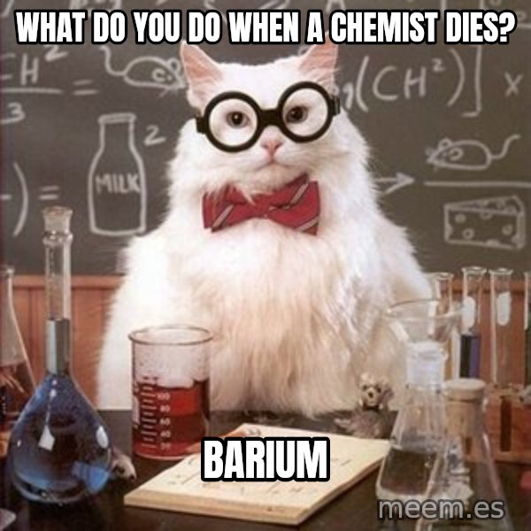 Chemistry Cat meme: WHAT DO YOU DO WHEN A CHEMIST DIES? / barium