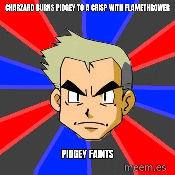 Professor Oak meme: charzard burns pidgey to a crisp with flamethrower / pidgey faints