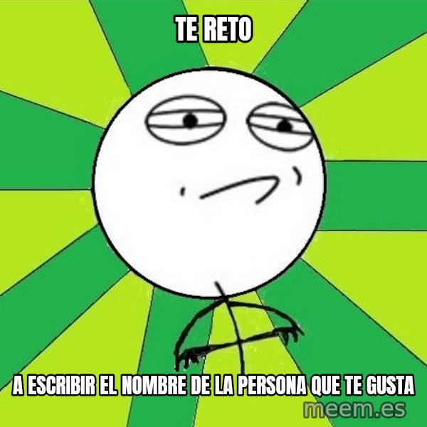 Challenge Accepted 2 meme: te reto / a escribir el nombre de la persona que te gusta