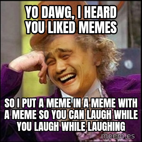 yaowonkaxd meme: Yo Dawg, i heard you liked memes / so i put a meme in a meme with a meme so you can laugh while you laugh while laughing