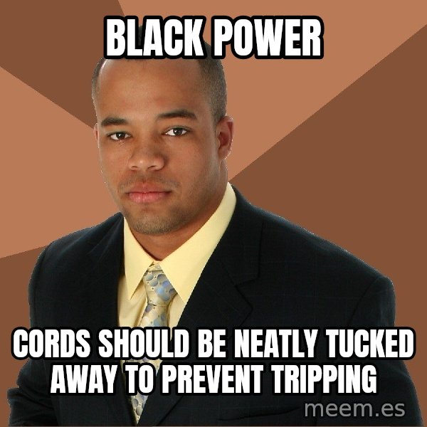 Successful Black Man meme: black power / cords should be neatly tucked away to prevent tripping
