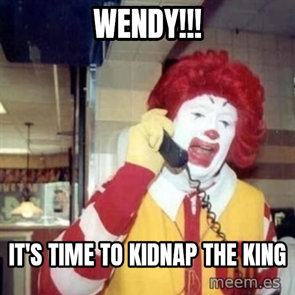 Ronald Mcdonald Call meme: wendy!!! / it's time to kidnap the king