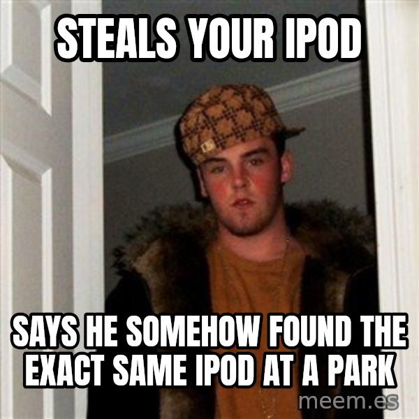 Scumbag Steve meme: steals your ipod / says he somehow found the exact same ipod at a park