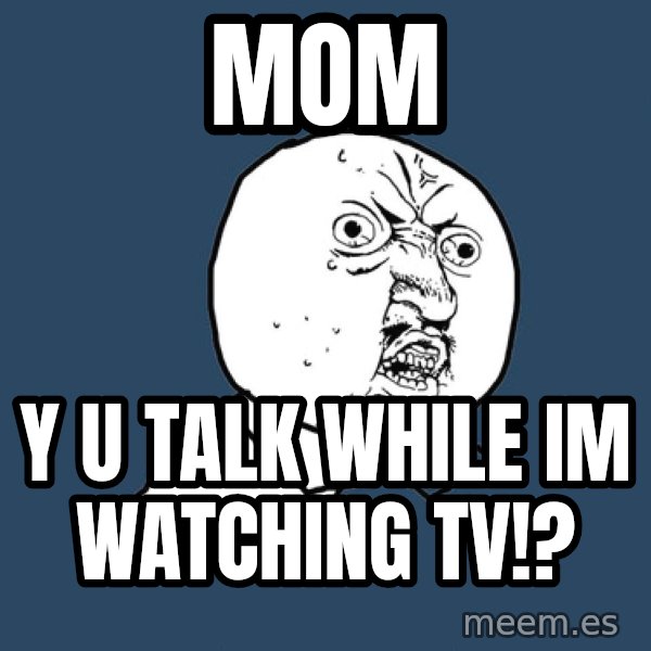 Y U No meme: mom / y u talk while im watching tv!?