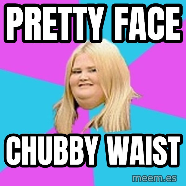 Fat Girl meme: Pretty face / chubby waist