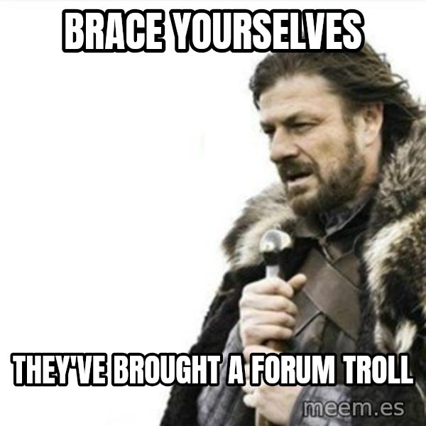 Prepare yourself meme: Brace Yourselves / They've brought a forum troll