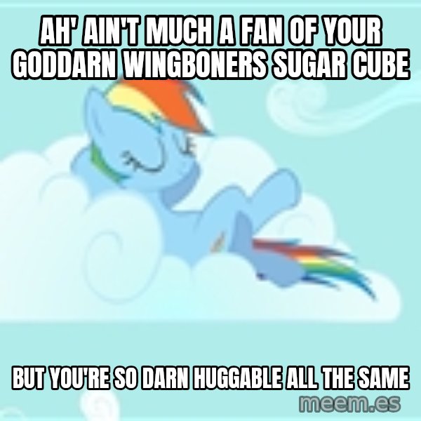 My Little Pony meme: Ah' ain't much a fan of your goddarn wingboners sugar cube / but you're so darn huggable all the same
