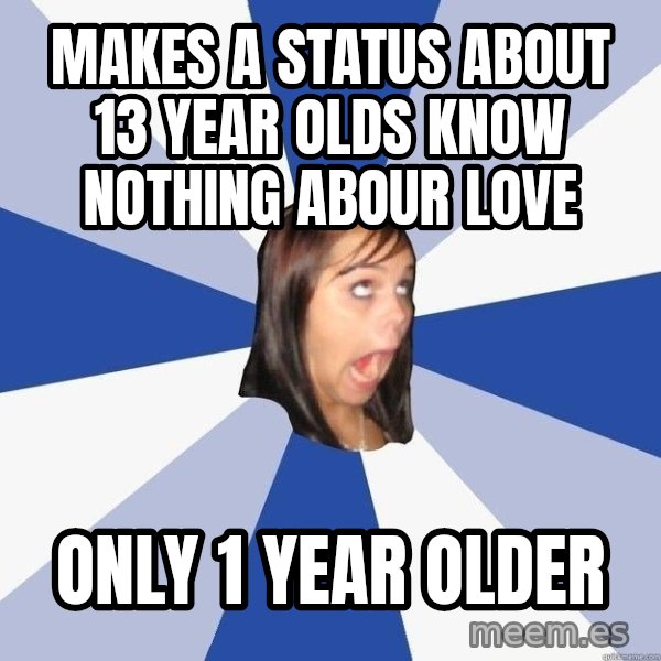 Annoying Facebook Girl meme: makes a status about 13 year olds know nothing abour love / only 1 year older