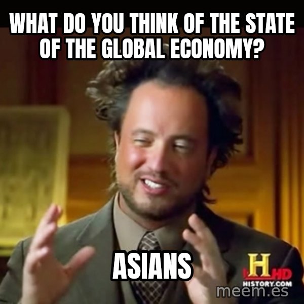 History guy meme: what do you think of the state of the global economy? / asians
