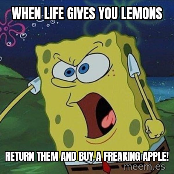 Spongebob Rage meme: When life gives you lemons / Return them and buy a freaking apple!