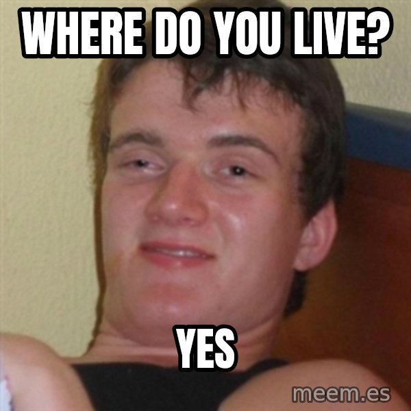 Really highguy meme: WHEre do you live? / YES