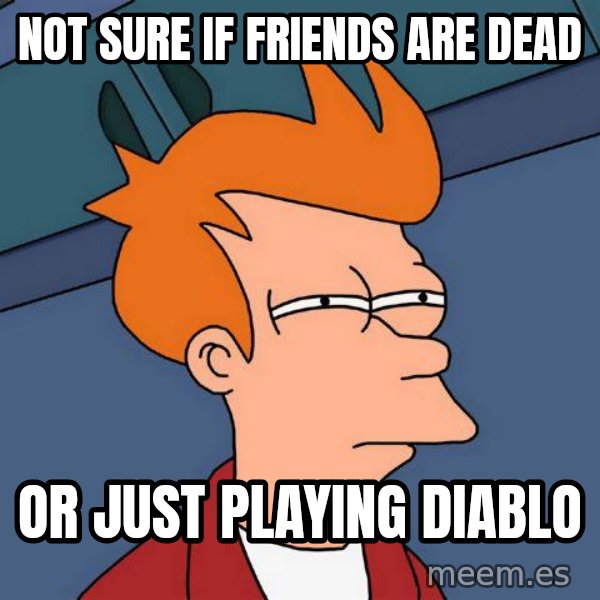 Futurama Fry meme: not sure if friends are dead / or just playing diablo