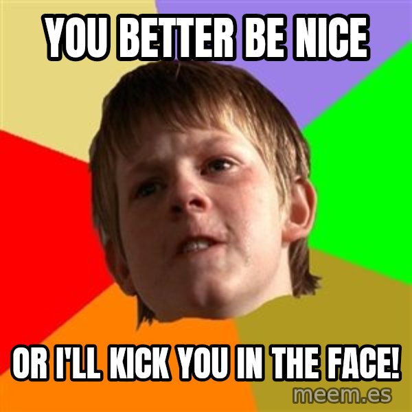 Angry School Boy meme: You better be nice / or i'll kick you in the face!