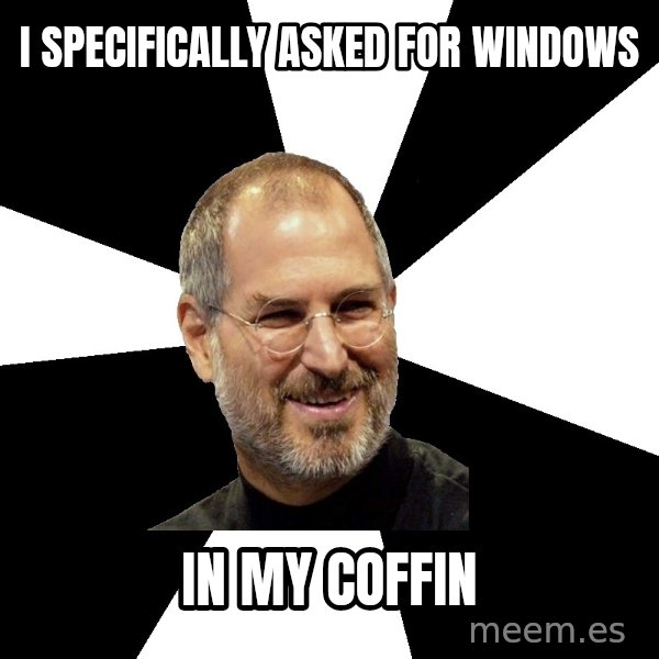 Steve Jobs Says meme: I specifically asked for windows / in my coffin