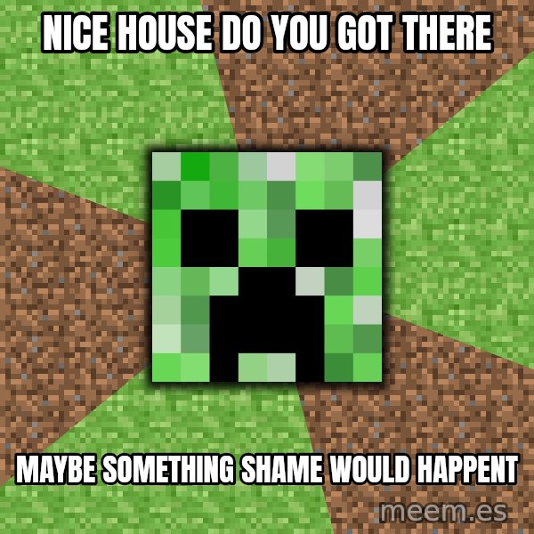 Minecraft Creeper meme: nice house do you got there / maybe something shame would happent