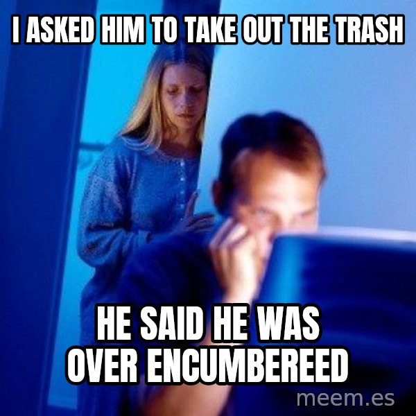 Internet Husband meme: I asked him to take out the trash / He said he was over encumbereed