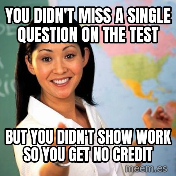 Unhelpful High School Teacher meme: You didn't miss a single question on the test / but you didn't show work so you get no credit