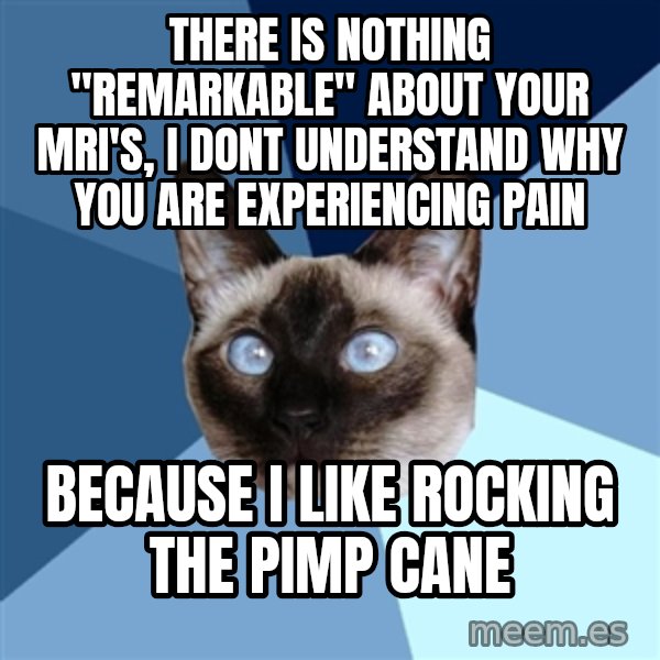 Chronic Illness Cat meme: there is nothing "remarkable" about your MRI's, I dont understand why you are experiencing pain / Because I like rocking the pimp cane