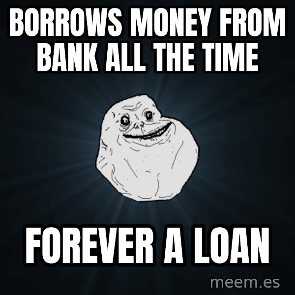 Forever Alone meme: Borrows money from bank all the time / Forever a Loan