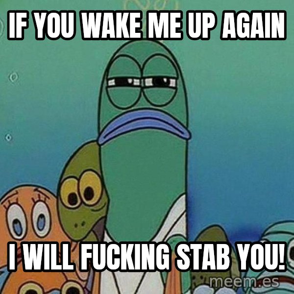 Serious Fish Spongebob meme: if you wake me up again / i will fucking stab you!