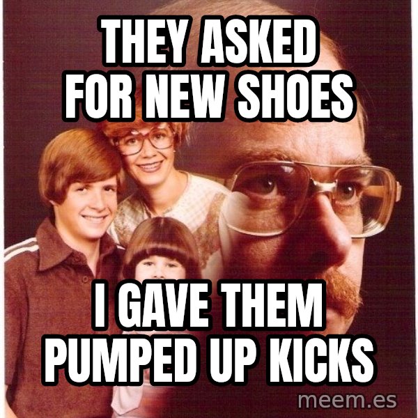 Vengeance Dad meme: They asked for new shoes / I gave them pumped up kicks
