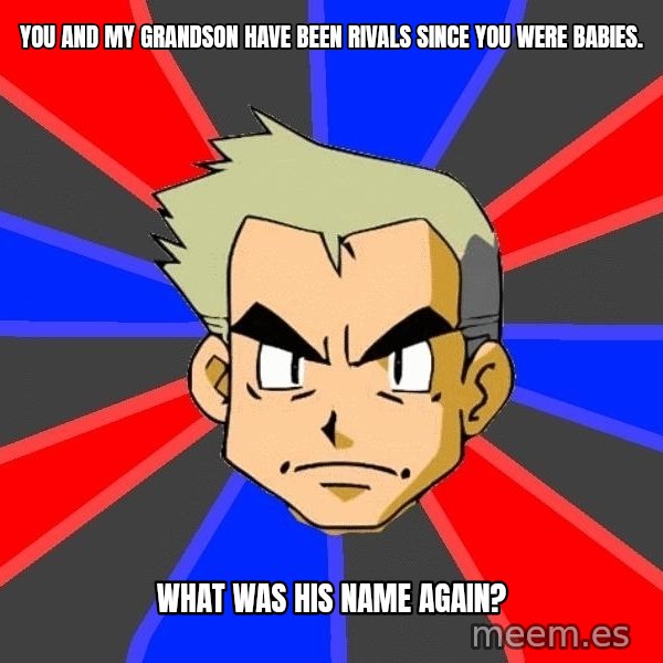 Professor Oak meme: You and my grandson have been rivals since you were babies. / What was his name again?