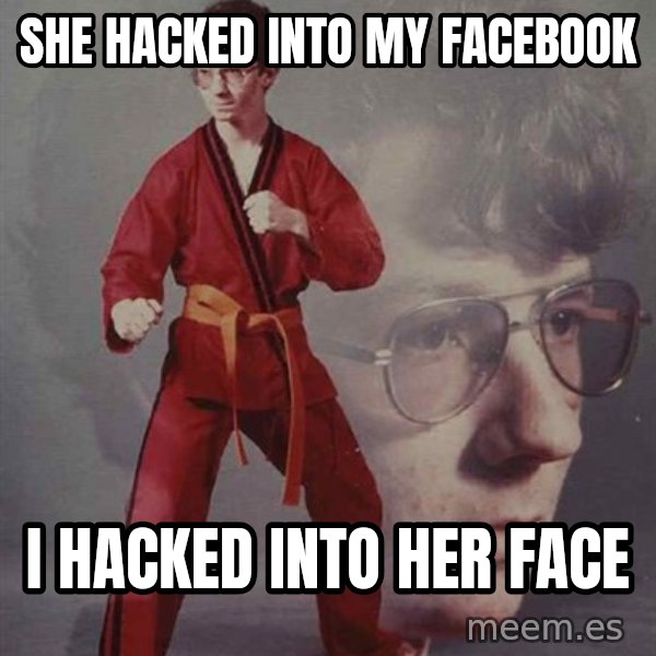 PTSD Karate Kyle meme: SHE HACKED INTO MY FACEBOOK / I HACKED INTO HER FACE