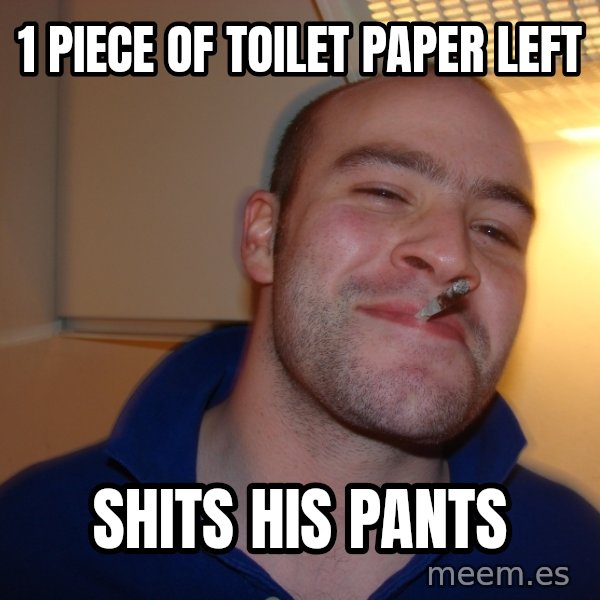 Good Guy Greg meme: 1 piece of toilet paper left / shits his pants