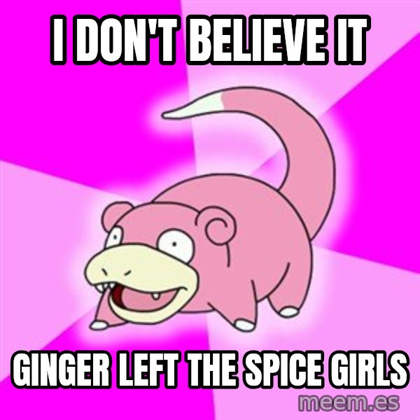 Slowpoke meme: i don't believe it / ginger left the spice girls