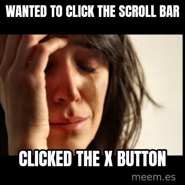 First World Problems meme: wanted to click the scroll bar / clicked the x button
