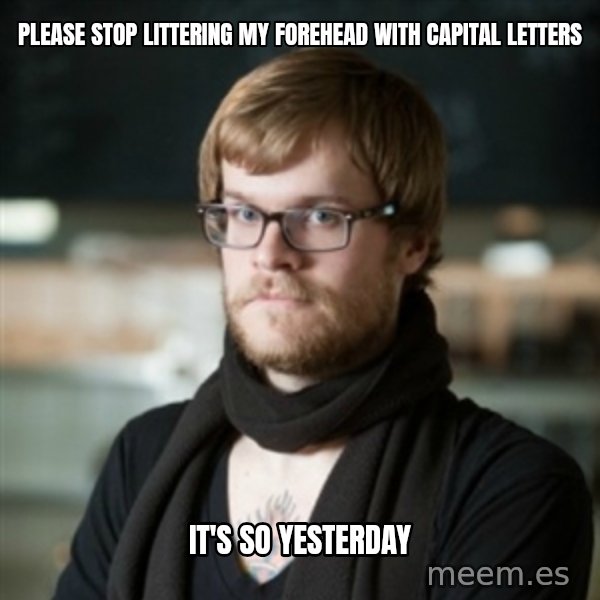 hipster Barista meme: please stop littering my forehead with capital letters / it's so yesterday
