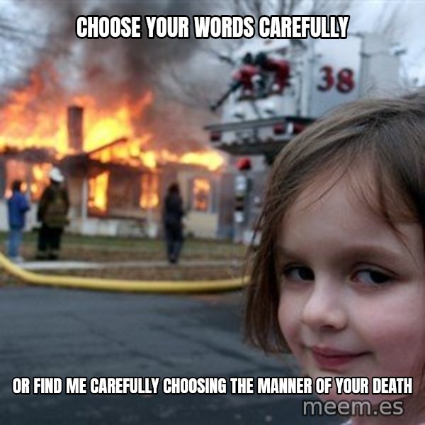 Disaster Girl meme: choose your words carefully / or find me carefully choosing the manner of your death