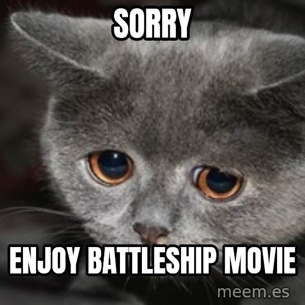 Sadcat meme: Sorry / Enjoy Battleship Movie