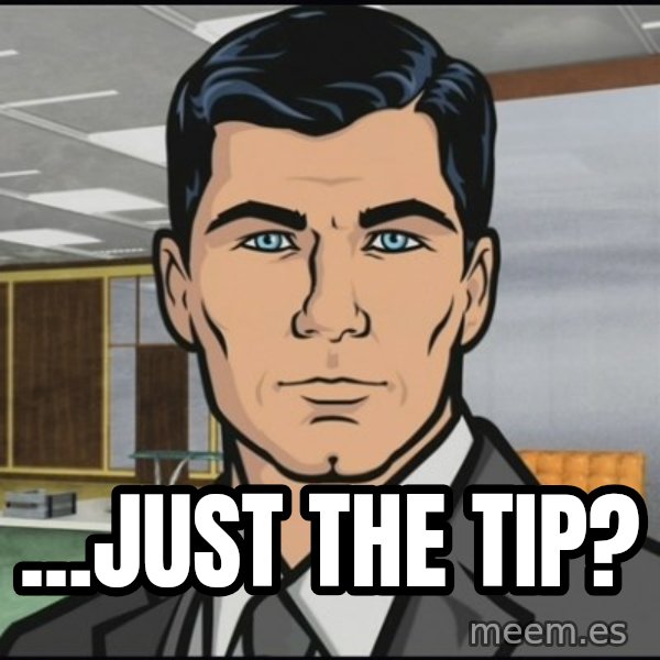 Archer meme: ...Just the tip?