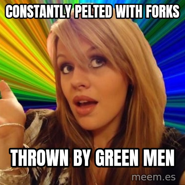 Dumb Blonde meme: constantly pelted with forks / thrown by green men
