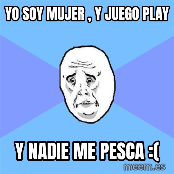 Okay Guy meme: yo soy mujer , y juego play / y nadie me pesca :(