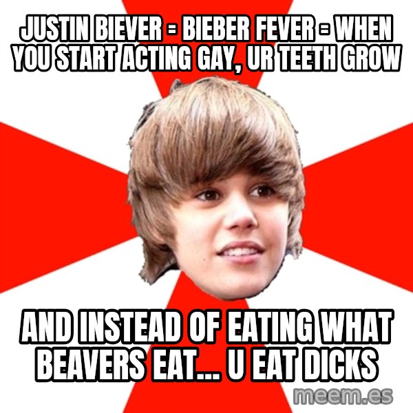 Justin Bieber meme: Justin biever = bieber fever = when you start acting gay, ur teeth grow / and instead of eating what beavers eat... u eat dicks