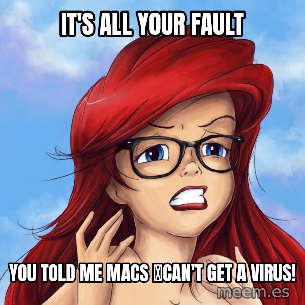 Hipster Ariel meme: it's all your fault / you told me macs can't get a virus!