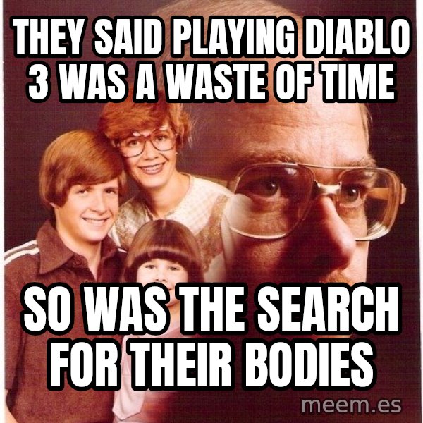 Vengeance Dad meme: they said playing diablo 3 was a waste of time / so was the search for their bodies