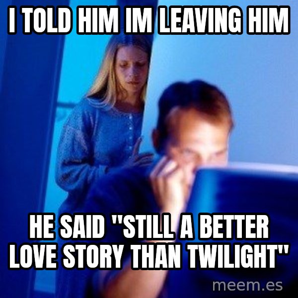 Internet Husband meme: I TOLD HIM IM LEAVING HIM / HE SAID "STILL A BETTER LOVE STORY THAN TWILIGHT"