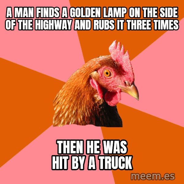 Anti Joke Chicken meme: A man finds a golden lamp on the side of the highway and rubs it three times / then he was hit by a truck