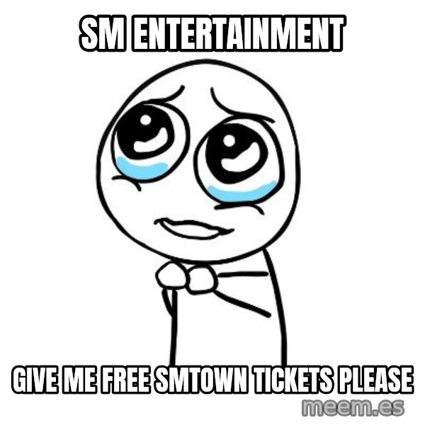 pleaseguy  meme: SM ENTERTAINMENT / GIVE ME FREE SMTOWN TICKETS PLEASE