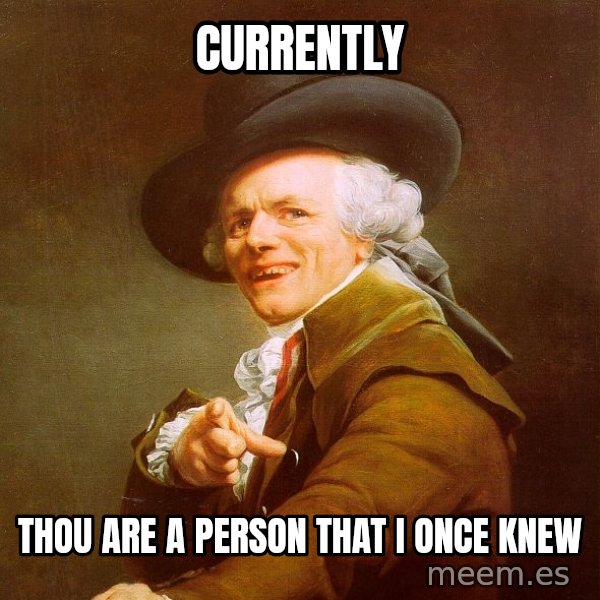 Joseph Ducreux meme: CURRENTLY / THOU ARE A PERSON THAT I ONCE KNEW