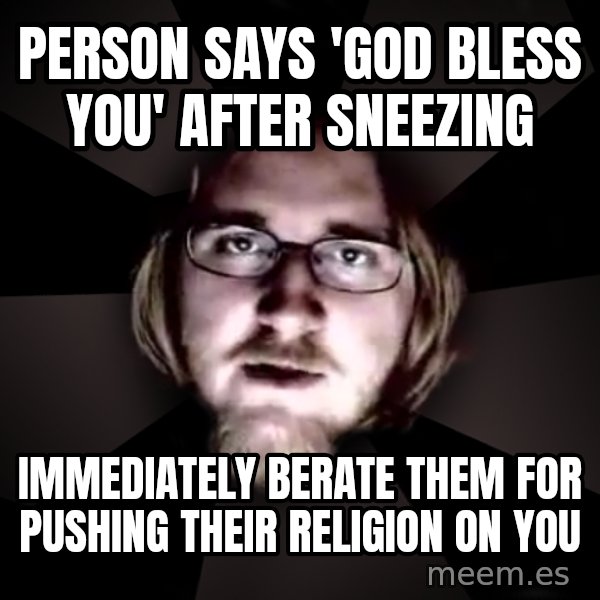 typical atheist meme: PErson says 'god bless you' after sneezing / immediately berate them for pushing their religion on you