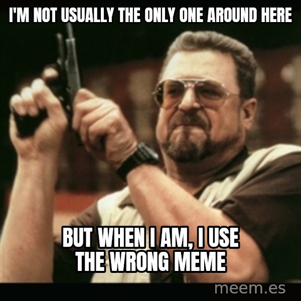 am i the only one around here meme: I'm not usually the only one around here / but when I am, I use the wrong meme