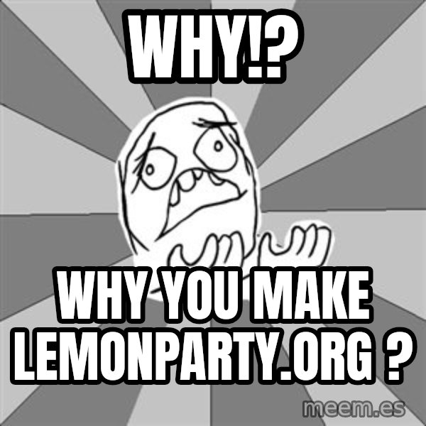 Whyyy??? meme: WHY!? / Why you make lemonparty.org ?