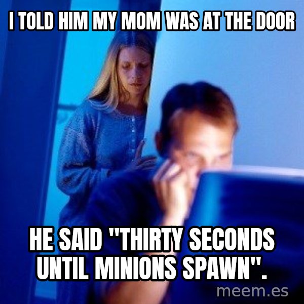 Internet Husband meme: I told him my mom was at the door / he said "thirty seconds until minions spawn".