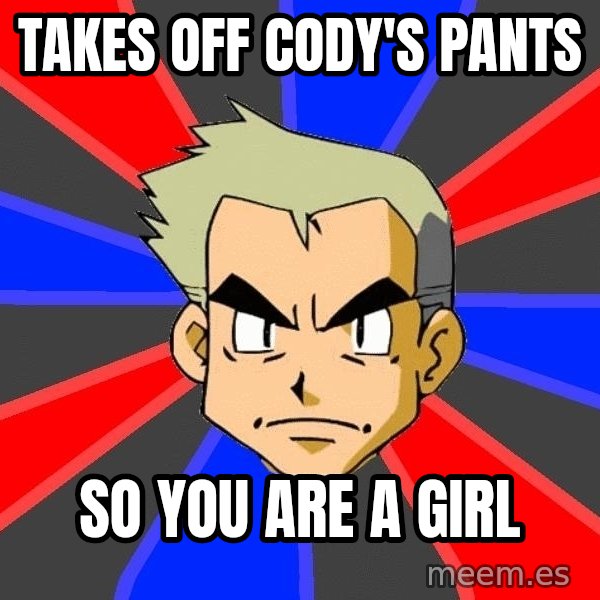 Professor Oak meme: Takes off cody's Pants / So YOU ARE A GIRL