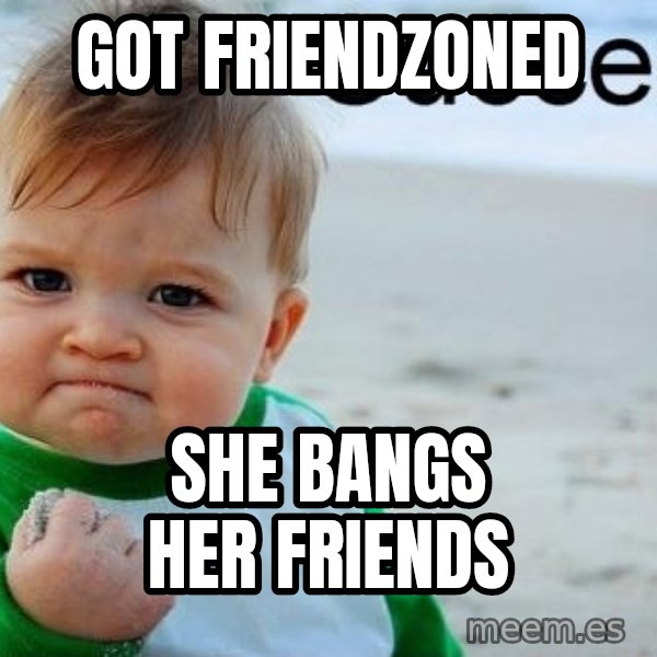 Success Kid meme: got friendzoned / she bangs her friends