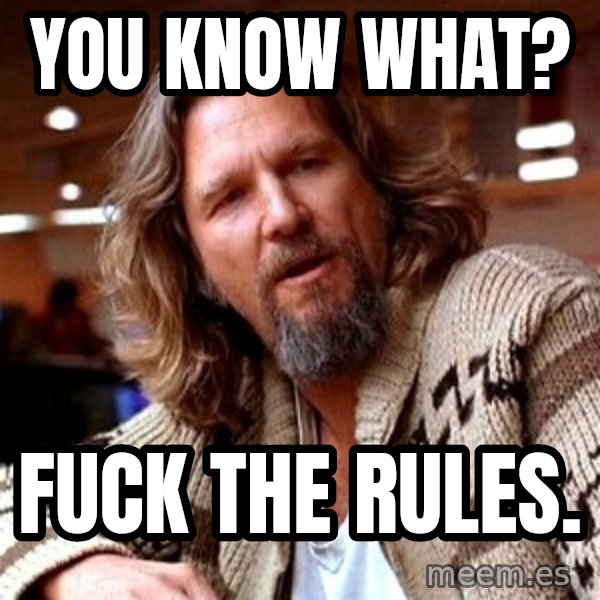 Big Lebowski meme: You know what? / Fuck the rules.